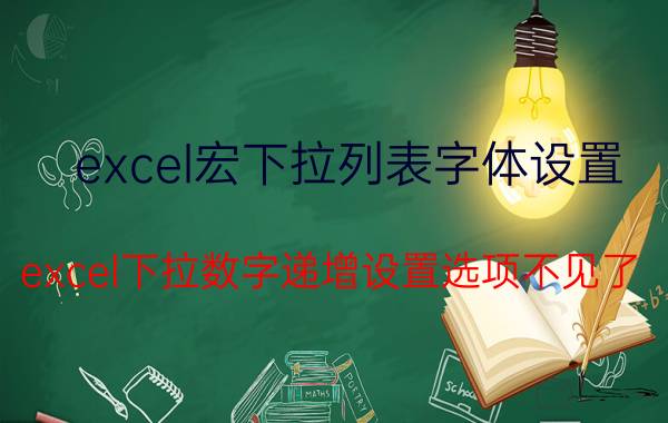 excel宏下拉列表字体设置 excel下拉数字递增设置选项不见了？